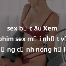 sex bắc âu Xem ngay phim sex mới nhất với những cảnh nóng hổi không thể bỏ lỡ! Cơ hội tận hưởng những khoảnh khắc đầy kích thích ngay hôm nay!