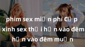 phim sex miễn phí Cặp đôi gái xinh sex thổi hồn vào đêm muộn