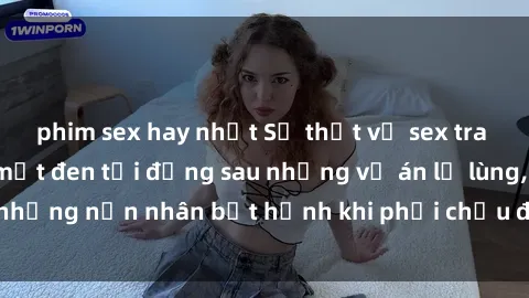 phim sex hay nhất Sự thật về sex tra tấn Việt Nam: Bí mật đen tối đằng sau những vụ án lạ lùng, những nạn nhân bất hạnh khi phải chịu đựng số phận bi thảm.