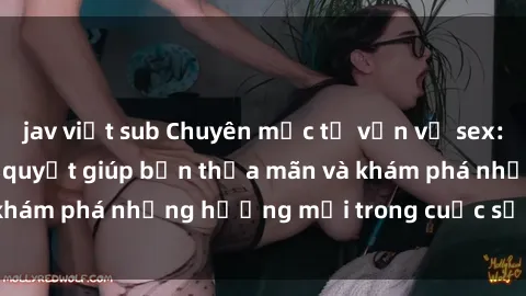 jav việt sub Chuyên mục tư vấn về sex: Nô lệ tình dục - Bí quyết giúp bạn thỏa mãn và khám phá những hướng mới trong cuộc sống tình dục.