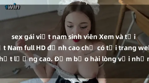 sex gái việt nam sinh viên Xem và tải ngay video sex Việt Nam full HD đỉnh cao chỉ có tại trang web chất lượng cao. Đảm bảo hài lòng với những phân cảnh nóng bỏng!