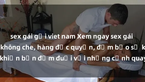 sex gái gọi viet nam Xem ngay sex gái tây vietsub cực hot, không che, hàng độc quyền, đảm bảo sẽ khiến bạn đắm đuối với những cảnh quay gợi cảm đầy kích thích.