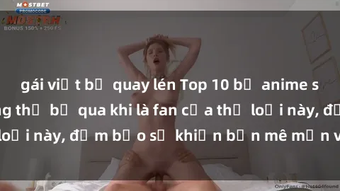 gái việt bị quay lén Top 10 bộ anime sex không che không thể bỏ qua khi là fan của thể loại này, đảm bảo sẽ khiến bạn mê mẩn và mãn nhãn.