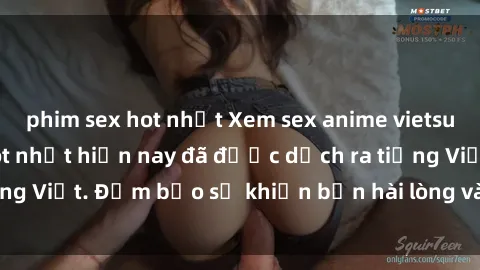 phim sex hot nhất Xem sex anime vietsub: Top bộ anime hot nhất hiện nay đã được dịch ra tiếng Việt. Đảm bảo sẽ khiến bạn hài lòng và thỏa mãn nhất.