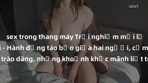 sex trong thang máy Trải nghiệm mới lạ: Sex trong xe hơi - Hành động táo bạo giữa hai người, cảm xúc trào dâng, những khoảnh khắc mãnh liệt trong không gian nhỏ hẹp.