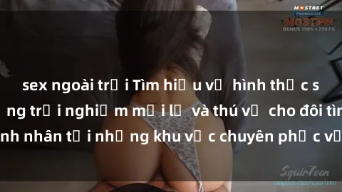 sex ngoài trời Tìm hiểu về hình thức sex khách sạn: Những trải nghiệm mới lạ và thú vị cho đôi tình nhân tại những khu vực chuyên phục vụ nhu cầu tình dục.