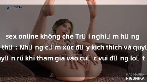 sex online không che Trải nghiệm hưng phấn với sex tập thể: Những cảm xúc đầy kích thích và quyến rũ khi tham gia vào cuộc vui đồng loạt không thể quên.