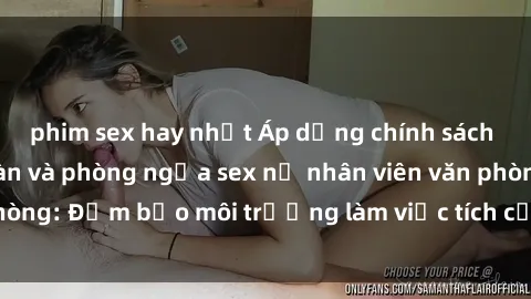 phim sex hay nhất Áp dụng chính sách tăng cường an toàn và phòng ngừa sex nữ nhân viên văn phòng: Đảm bảo môi trường làm việc tích cực và chuyên nghiệp