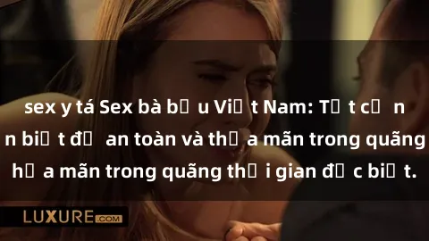 sex y tá Sex bà bầu Việt Nam: Tất cả những điều bạn cần biết để an toàn và thỏa mãn trong quãng thời gian đặc biệt.