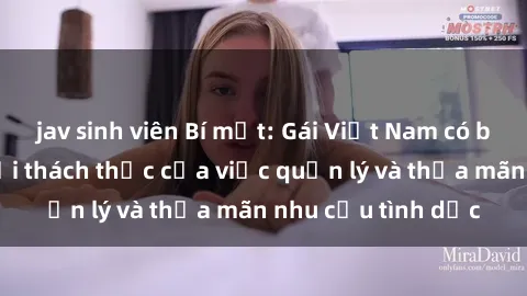 jav sinh viên Bí mật: Gái Việt Nam có bầu đang gặp phải thách thức của việc quản lý và thỏa mãn nhu cầu tình dục