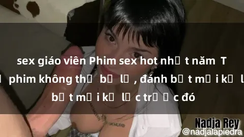 sex giáo viên Phim sex hot nhất năm  Top những bộ phim không thể bỏ lỡ, đánh bật mọi kỷ lục trước đó