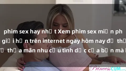 phim sex hay nhất Xem phim sex miễn phí hoàn toàn không giới hạn trên internet ngay hôm nay để thỏa mãn nhu cầu tình dục của bạn mà không tốn chi phí.