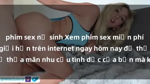 phim sex nữ sinh Xem phim sex miễn phí hoàn toàn không giới hạn trên internet ngay hôm nay để thỏa mãn nhu cầu tình dục của bạn mà không tốn chi phí.