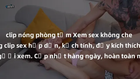 clip nóng phòng tắm Xem sex không che miễn phí - Những clip sex hấp dẫn, kịch tính, đầy kích thích cho người xem. Cập nhật hàng ngày, hoàn toàn miễn phí, độ phân giải cao.