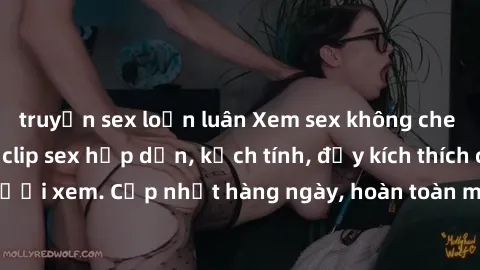 truyện sex loạn luân Xem sex không che miễn phí - Những clip sex hấp dẫn, kịch tính, đầy kích thích cho người xem. Cập nhật hàng ngày, hoàn toàn miễn phí, độ phân giải cao.