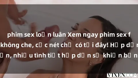 phim sex loạn luân Xem ngay phim sex full HD đỉnh cao, không che, cực nét chỉ có tại đây! Hấp dẫn, nhiều tình tiết hấp dẫn sẽ khiến bạn thỏa mãn đắm say.