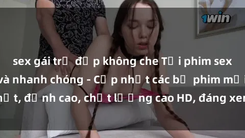 sex gái trẻ đẹp không che Tải phim sex về máy miễn phí và nhanh chóng - Cập nhật các bộ phim mới nhất, đỉnh cao, chất lượng cao HD, đáng xem. Hãy trải nghiệm ngay!