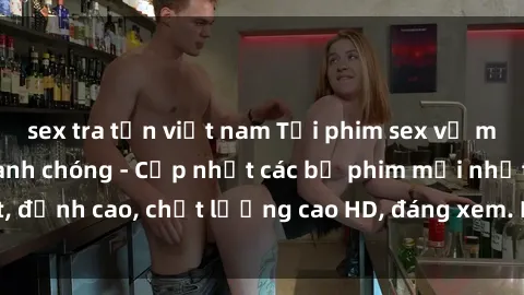 sex tra tấn việt nam Tải phim sex về máy miễn phí và nhanh chóng - Cập nhật các bộ phim mới nhất, đỉnh cao, chất lượng cao HD, đáng xem. Hãy trải nghiệm ngay!