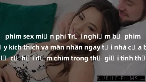 phim sex miễn phí Trải nghiệm bộ phim jav không che đầy kích thích và mãn nhãn ngay tại nhà của bạn! Đừng bỏ lỡ cơ hội đắm chìm trong thế giới tinh thần mới mẻ mà bộ phim này mang đến!