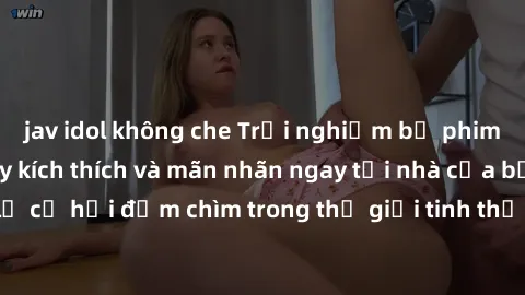 jav idol không che Trải nghiệm bộ phim jav không che đầy kích thích và mãn nhãn ngay tại nhà của bạn! Đừng bỏ lỡ cơ hội đắm chìm trong thế giới tinh thần mới mẻ mà bộ phim này mang đến!