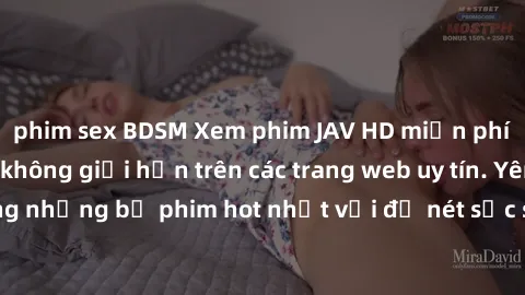 phim sex BDSM Xem phim JAV HD miễn phí chất lượng cao, không giới hạn trên các trang web uy tín. Yên tâm tận hưởng những bộ phim hot nhất với độ nét sắc sảo, đẹp mắt ngay tại nhà. Hãy trải nghiệm ngay