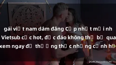 gái việt nam dâm đãng Cập nhật mới nhất: Top phim JAV Vietsub cực hot, độc đáo không thể bỏ qua, xem ngay để thưởng thức những cảnh hấp dẫn và đầy kích thích!