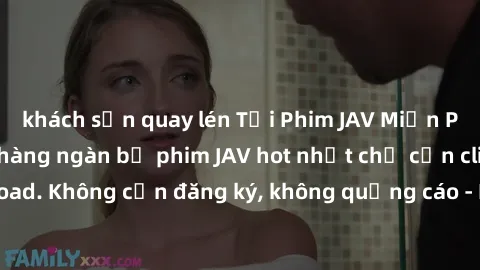 khách sạn quay lén Tải Phim JAV Miễn Phí - Thưởng thức hàng ngàn bộ phim JAV hot nhất chỉ cần click download. Không cần đăng ký, không quảng cáo - Dễ dàng tải về và xem online!