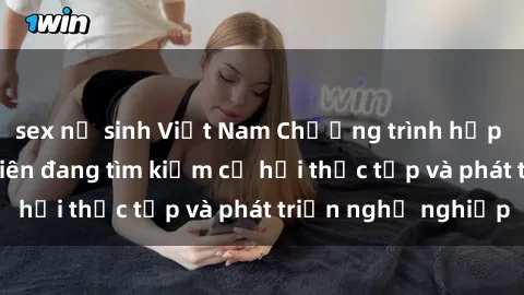sex nữ sinh Việt Nam Chương trình hợp tác JAV cho sinh viên đang tìm kiếm cơ hội thực tập và phát triển nghề nghiệp