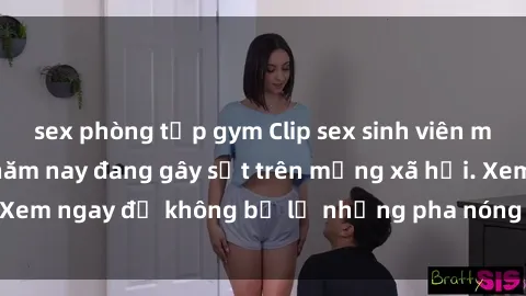 sex phòng tập gym Clip sex sinh viên mới nhất hot nhất năm nay đang gây sốt trên mạng xã hội. Xem ngay để không bỏ lỡ những pha nóng không thể bỏ qua!