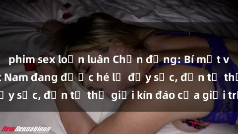phim sex loạn luân Chấn động: Bí mật về sex nữ sinh Việt Nam đang được hé lộ đầy sốc, đến từ thế giới kín đáo của giới trẻ.