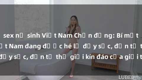 sex nữ sinh Việt Nam Chấn động: Bí mật về sex nữ sinh Việt Nam đang được hé lộ đầy sốc, đến từ thế giới kín đáo của giới trẻ.
