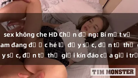 sex không che HD Chấn động: Bí mật về sex nữ sinh Việt Nam đang được hé lộ đầy sốc, đến từ thế giới kín đáo của giới trẻ.
