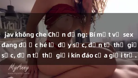 jav không che Chấn động: Bí mật về sex nữ sinh Việt Nam đang được hé lộ đầy sốc, đến từ thế giới kín đáo của giới trẻ.