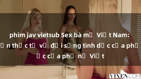 phim jav vietsub Sex bà mẹ Việt Nam: Câu chuyện thực tế về đời sống tình dục của phụ nữ Việt