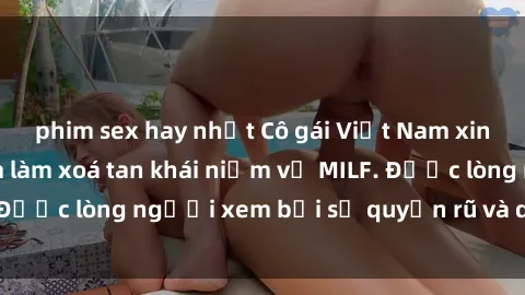 phim sex hay nhất Cô gái Việt Nam xinh đẹp và gợi cảm làm xoá tan khái niệm về MILF. Được lòng người xem bởi sự quyến rũ và dễ thương.