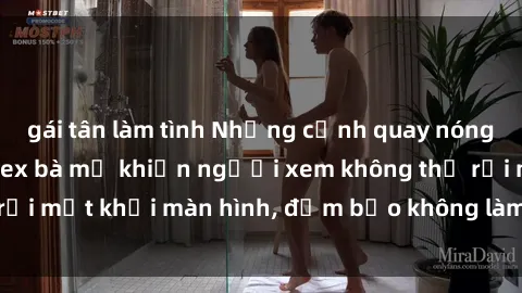 gái tân làm tình Những cảnh quay nóng bỏng trong phim sex bà mẹ khiến người xem không thể rời mắt khỏi màn hình, đảm bảo không làm bạn thất vọng!