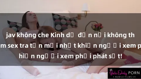 jav không che Kinh dị đến nỗi không thể tin nổi: Phim sex tra tấn mới nhất khiến người xem phải phát sốt!