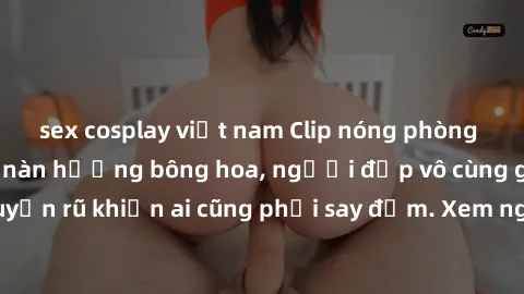 sex cosplay việt nam Clip nóng phòng tắm: Hít thở nồng nàn hương bông hoa, người đẹp vô cùng gợi cảm và quyến rũ khiến ai cũng phải say đắm. Xem ngay để trải nghiệm điều đặc biệt!