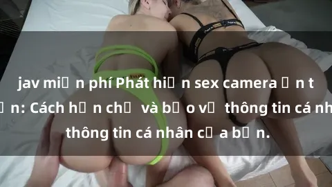 jav miễn phí Phát hiện sex camera ẩn trong khách sạn: Cách hạn chế và bảo vệ thông tin cá nhân của bạn.
