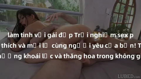 làm tình với gái đẹp Trải nghiệm sex phòng tắm đầy kích thích và mới lạ cùng người yêu của bạn! Tận hưởng khoái lạc và thăng hoa trong không gian tắm ấm áp và gợi cảm.