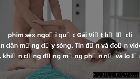phim sex ngoại quốc Gái Việt bị lộ clip sex, scandal khiến dân mạng dậy sóng. Tin đồn và đoạn video gây chấn động, khiến cộng đồng mạng phẫn nộ và lo lắng. Bi kịch ẩn sau bức màn đen tối của thế giới 