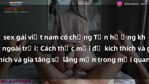 sex gái việt nam có chồng Tận hưởng khoái cảm với sex ngoài trời: Cách thức mới để kích thích và gia tăng sự lãng mạn trong mối quan hệ của bạn!