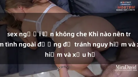 sex người lớn không che Khi nào nên tránh làm tình ngoài đường để tránh nguy hiểm và xấu hổ