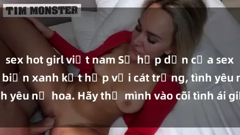 sex hot girl việt nam Sự hấp dẫn của sex bãi biển: Khi sóng biển xanh kết hợp với cát trắng, tình yêu nở hoa. Hãy thả mình vào cõi tình ái giữa sóng biển!