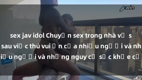 sex jav idol Chuyện sex trong nhà vệ sinh: Sự thật đằng sau việc thú vui ẩn của nhiều người và những nguy cơ sức khỏe cần lưu ý