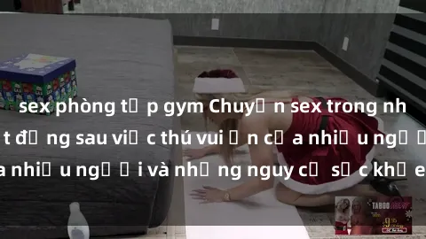 sex phòng tập gym Chuyện sex trong nhà vệ sinh: Sự thật đằng sau việc thú vui ẩn của nhiều người và những nguy cơ sức khỏe cần lưu ý