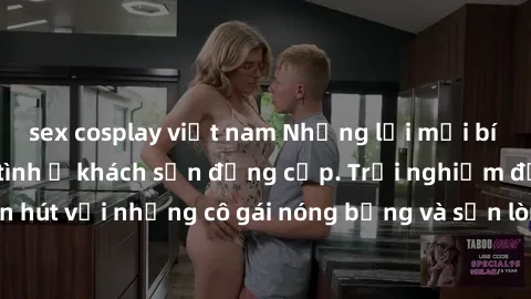 sex cosplay việt nam Những lời mời bí mật: Gái Việt làm tình ở khách sạn đẳng cấp. Trải nghiệm độc đáo và cuốn hút với những cô gái nóng bỏng và sẵn lòng thỏa mãn mọi nhu cầu của bạn.