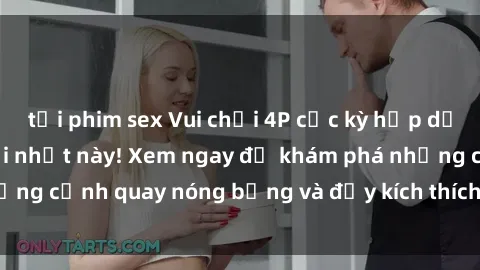 tải phim sex Vui chơi 4P cực kỳ hấp dẫn trong phim sex mới nhất này! Xem ngay để khám phá những cảnh quay nóng bỏng và đầy kích thích của bộ phim này!