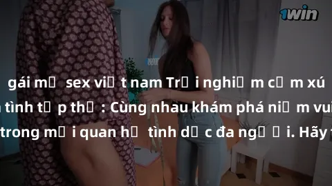 gái mỹ sex việt nam Trải nghiệm cảm xúc mới mẻ với làm tình tập thể: Cùng nhau khám phá niềm vui và sự mãnh liệt trong mối quan hệ tình dục đa người. Hãy thử ngay để biết cảm giác thú vị này!