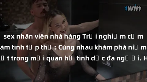 sex nhân viên nhà hàng Trải nghiệm cảm xúc mới mẻ với làm tình tập thể: Cùng nhau khám phá niềm vui và sự mãnh liệt trong mối quan hệ tình dục đa người. Hãy thử ngay để biết cảm giác thú vị này!